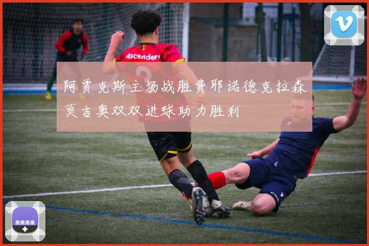 阿贾克斯主场战胜费耶诺德克拉森莫吉奥双双进球助力胜利