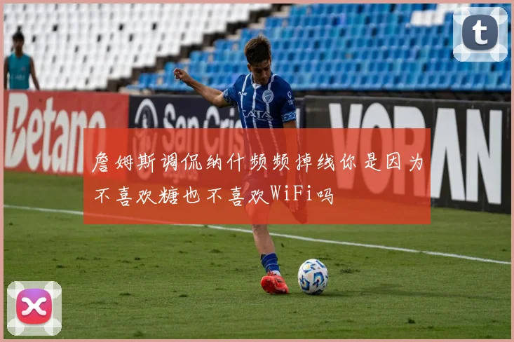 詹姆斯调侃纳什频频掉线你是因为不喜欢糖也不喜欢WiFi吗