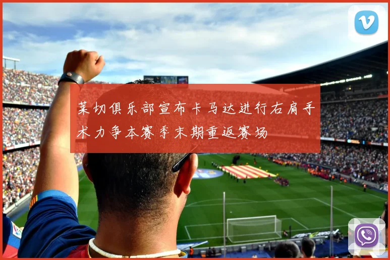 莱切俱乐部宣布卡马达进行右肩手术力争本赛季末期重返赛场