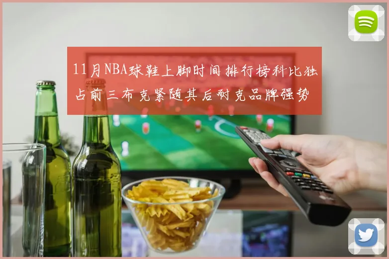11月NBA球鞋上脚时间排行榜科比独占前三布克紧随其后耐克品牌强势占据前十