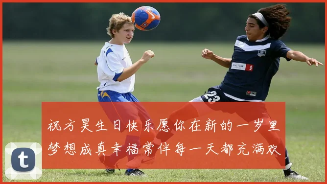 祝方昊生日快乐愿你在新的一岁里梦想成真幸福常伴每一天都充满欢笑