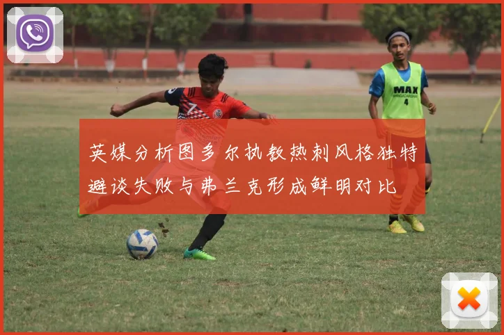 英媒分析图多尔执教热刺风格独特避谈失败与弗兰克形成鲜明对比