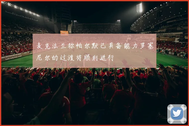 麦克法兰称帕尔默已具备能力罗塞尼尔的过渡将顺利进行