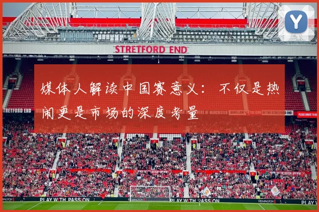 媒体人解读中国赛意义：不仅是热闹更是市场的深度考量