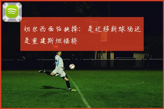 切尔西面临抉择：是迁移新球场还是重建斯坦福桥