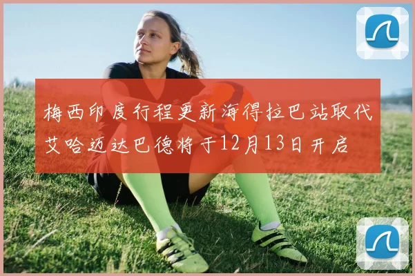 梅西印度行程更新海得拉巴站取代艾哈迈达巴德将于12月13日开启