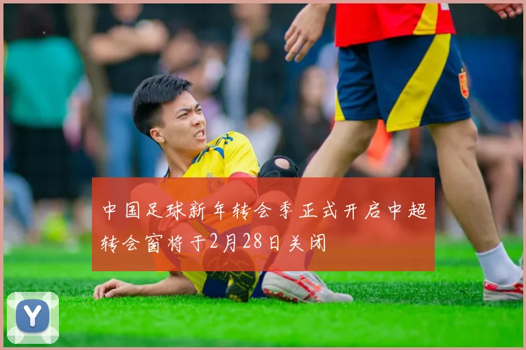 中国足球新年转会季正式开启中超转会窗将于2月28日关闭