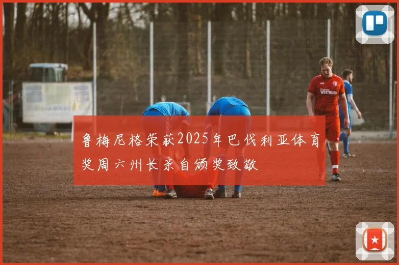 鲁梅尼格荣获2025年巴伐利亚体育奖周六州长亲自颁奖致敬