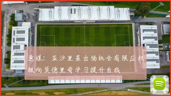 意媒：亚沙里虽出场机会有限应积极向莫德里奇学习提升自我