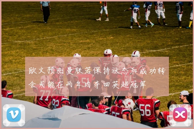 欧文预测曼联若保持状态和成功转会或能在两年内夺回英超冠军