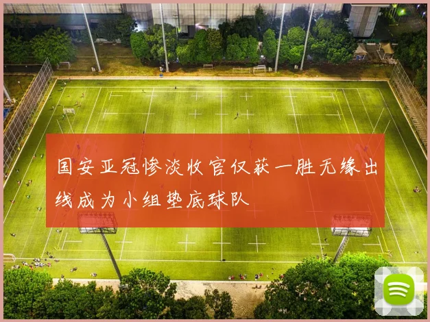 国安亚冠惨淡收官仅获一胜无缘出线成为小组垫底球队