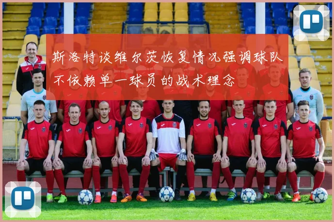 斯洛特谈维尔茨恢复情况强调球队不依赖单一球员的战术理念